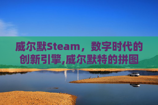 威尔默Steam，数字时代的创新引擎,威尔默特的拼图时光