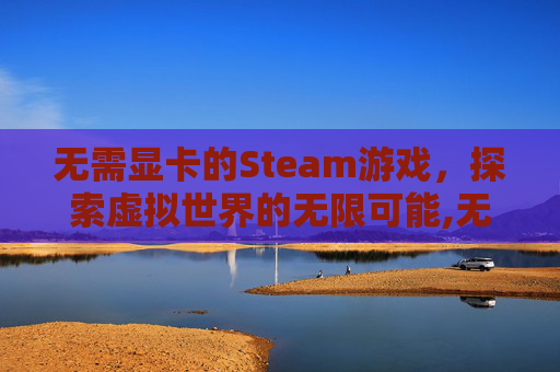 无需显卡的Steam游戏，探索虚拟世界的无限可能,无需显卡十大必玩游戏