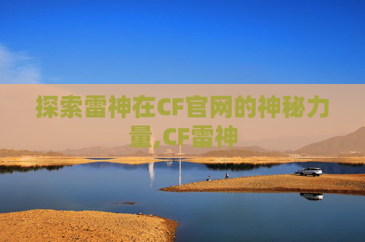 探索雷神在CF官网的神秘力量,CF雷神