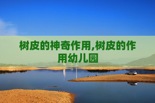 树皮的神奇作用,树皮的作用幼儿园