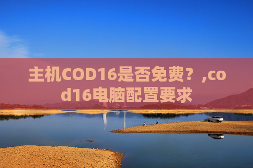 主机COD16是否免费？,cod16电脑配置要求