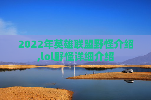 2022年英雄联盟野怪介绍,lol野怪详细介绍