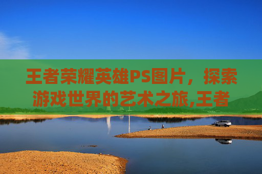 王者荣耀英雄PS图片，探索游戏世界的艺术之旅,王者荣耀英雄ps 图片素材