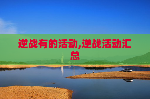 逆战有的活动,逆战活动汇总