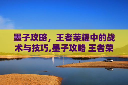 墨子攻略，王者荣耀中的战术与技巧,墨子攻略 王者荣耀下载