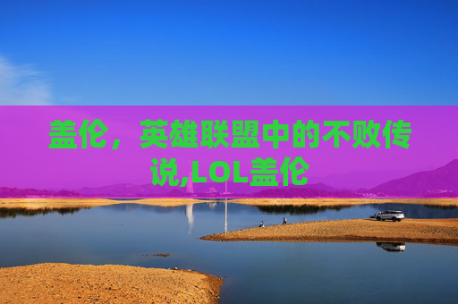 盖伦，英雄联盟中的不败传说,LOL盖伦