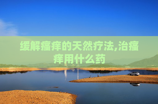 缓解瘙痒的天然疗法,治瘙痒用什么药