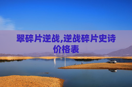 翠碎片逆战,逆战碎片史诗价格表