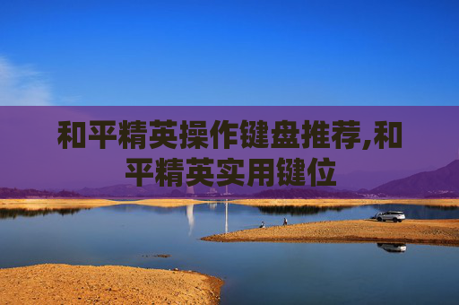 和平精英操作键盘推荐,和平精英实用键位