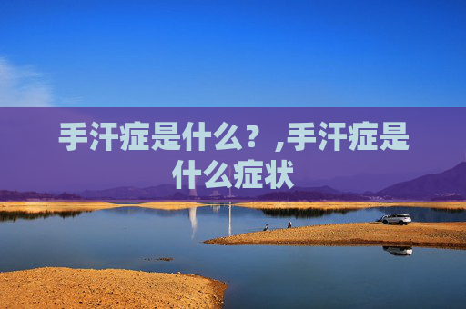 手汗症是什么？,手汗症是什么症状