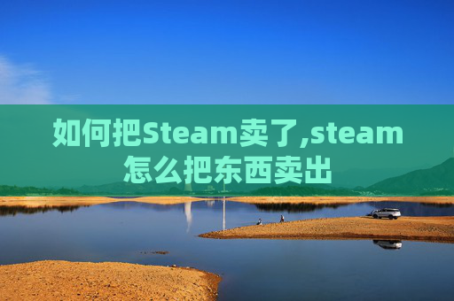 如何把Steam卖了,steam怎么把东西卖出