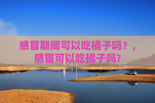 感冒期间可以吃橘子吗？,感冒可以吃橘子吗?