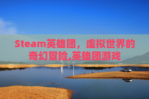 Steam英雄团，虚拟世界的奇幻冒险,英雄团游戏