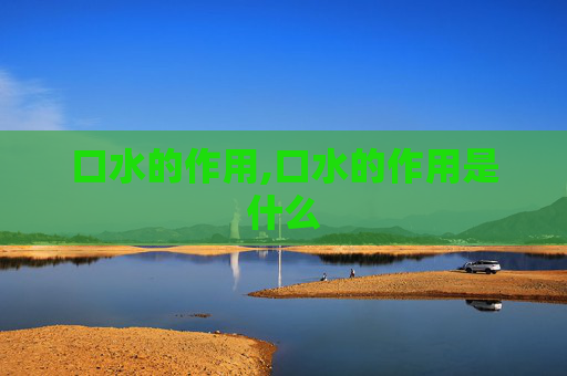 口水的作用,口水的作用是什么