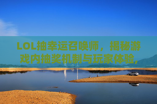 LOL抽幸运召唤师，揭秘游戏内抽奖机制与玩家体验,lol抽幸运召唤师是真的吗