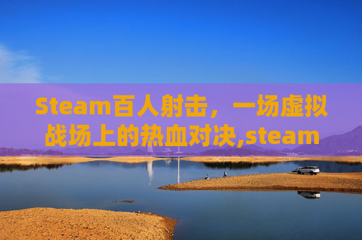 Steam百人射击，一场虚拟战场上的热血对决,steam多人射击游戏