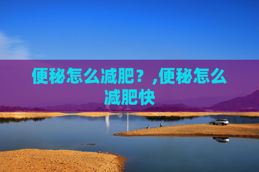 便秘怎么减肥？,便秘怎么减肥快