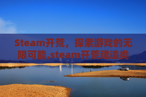 Steam开荒，探索游戏的无限可能,steam开荒建造类游戏