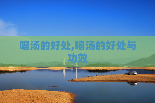 喝汤的好处,喝汤的好处与功效