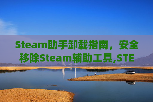 Steam助手卸载指南，安全移除Steam辅助工具,STEAM助手app官方下载