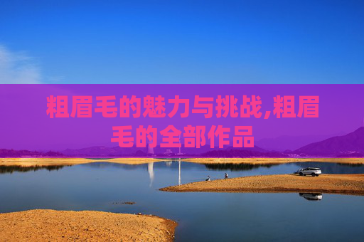 粗眉毛的魅力与挑战,粗眉毛的全部作品
