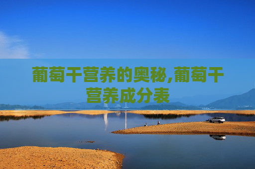 葡萄干营养的奥秘,葡萄干营养成分表