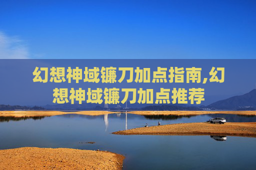 幻想神域镰刀加点指南,幻想神域镰刀加点推荐