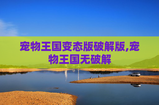 宠物王国变态版破解版,宠物王国无破解