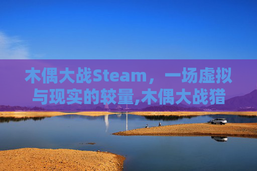 木偶大战Steam，一场虚拟与现实的较量,木偶大战猎月人