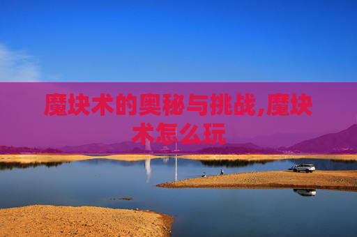 魔块术的奥秘与挑战,魔块术怎么玩