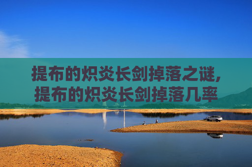 提布的炽炎长剑掉落之谜,提布的炽炎长剑掉落几率