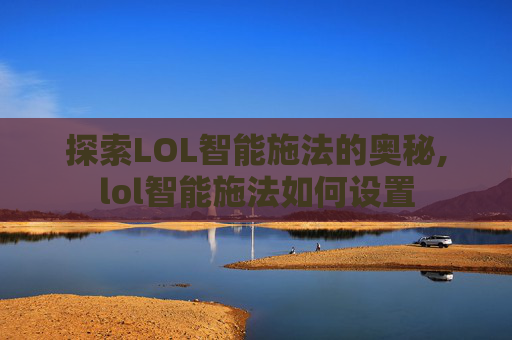 探索LOL智能施法的奥秘,lol智能施法如何设置