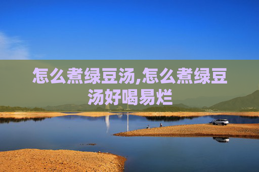 怎么煮绿豆汤,怎么煮绿豆汤好喝易烂