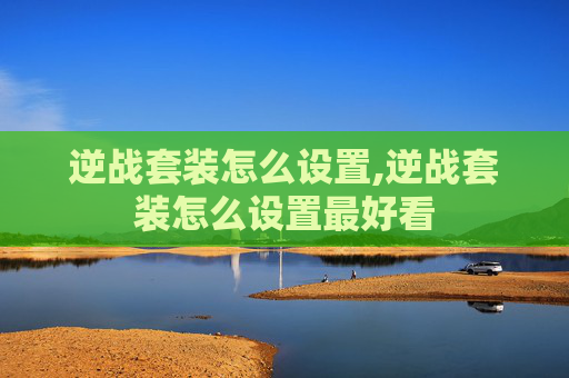逆战套装怎么设置,逆战套装怎么设置最好看