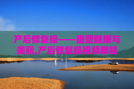 产后修复操——重塑健康与美丽,产后修复操视频教程