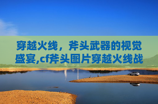 穿越火线，斧头武器的视觉盛宴,cf斧头图片穿越火线战斧图片
