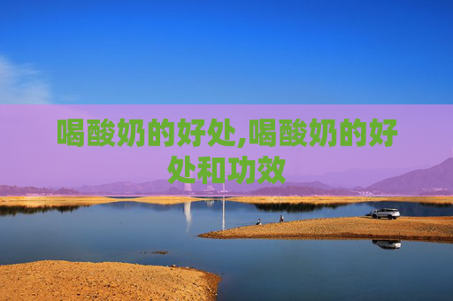 喝酸奶的好处,喝酸奶的好处和功效