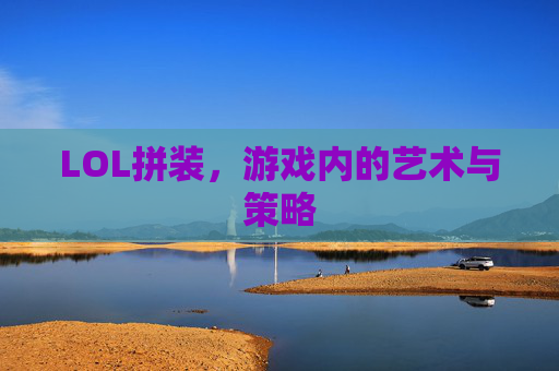 LOL拼装，游戏内的艺术与策略