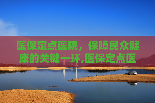 医保定点医院，保障民众健康的关键一环,医保定点医院查询