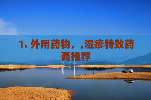 1. 外用药物，,湿疹特效药膏推荐