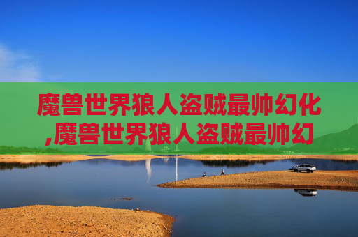 魔兽世界狼人盗贼最帅幻化,魔兽世界狼人盗贼最帅幻化推荐