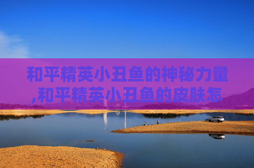 和平精英小丑鱼的神秘力量,和平精英小丑鱼的皮肤怎么获得