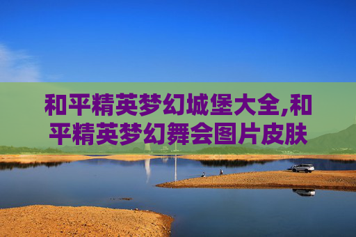和平精英梦幻城堡大全,和平精英梦幻舞会图片皮肤
