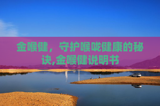 金喉健，守护喉咙健康的秘诀,金喉健说明书