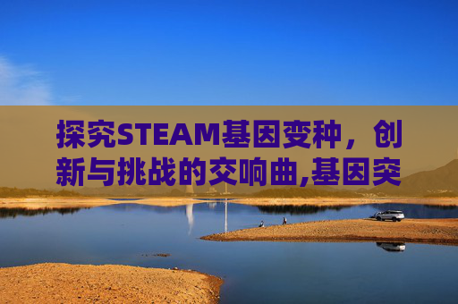 探究STEAM基因变种，创新与挑战的交响曲,基因突变游戏
