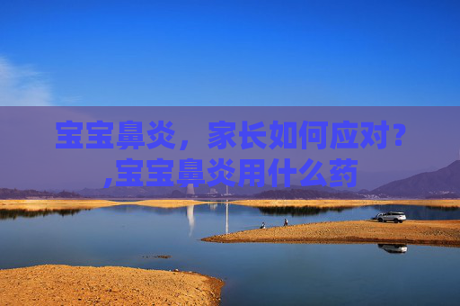 宝宝鼻炎，家长如何应对？,宝宝鼻炎用什么药