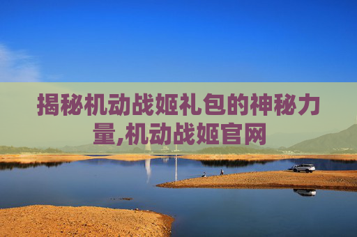 揭秘机动战姬礼包的神秘力量,机动战姬官网