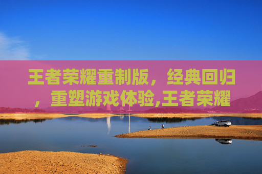 王者荣耀重制版，经典回归，重塑游戏体验,王者荣耀重庆狼队微博
