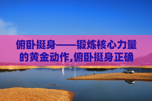 俯卧挺身——锻炼核心力量的黄金动作,俯卧挺身正确做法