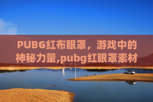 PUBG红布眼罩，游戏中的神秘力量,pubg红眼罩素材全图